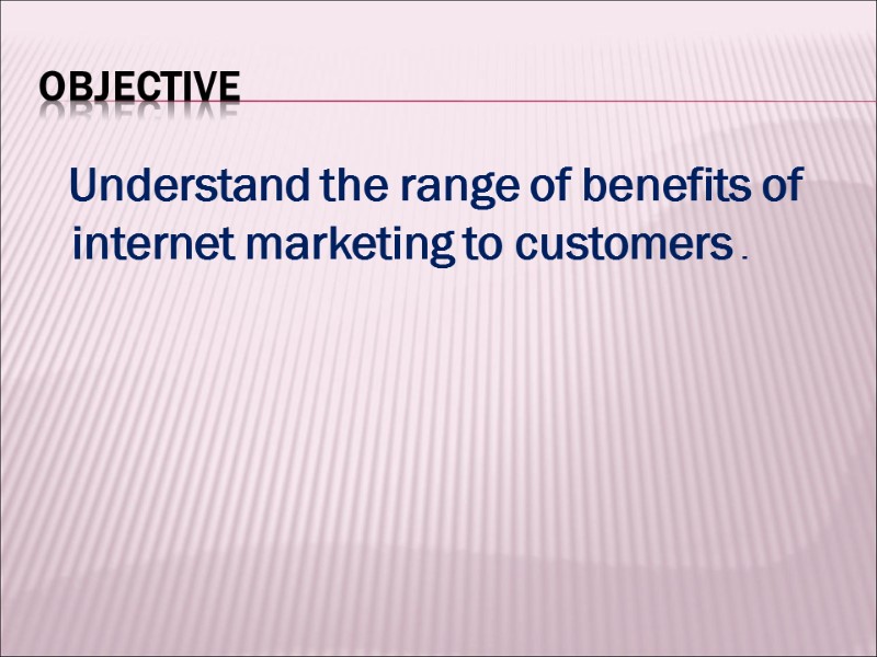 Objective     Understand the range of benefits of internet marketing to